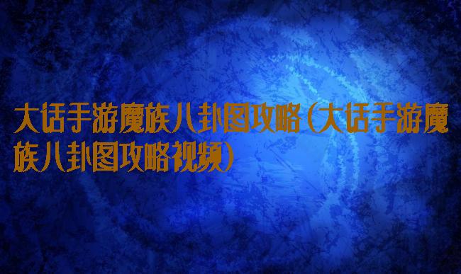 大话手游魔族八卦图攻略(大话手游魔族八卦图攻略视频)