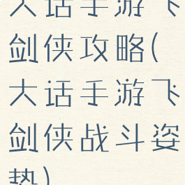 大话手游飞剑侠攻略(大话手游飞剑侠战斗姿势)