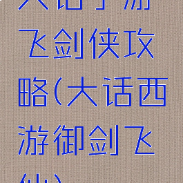 大话手游飞剑侠攻略(大话西游御剑飞仙)
