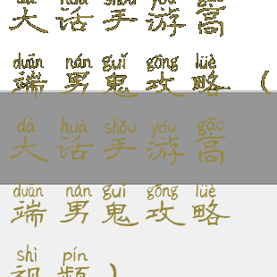 大话手游高端男鬼攻略(大话手游高端男鬼攻略视频)