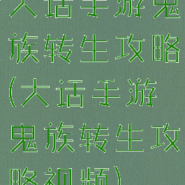 大话手游鬼族转生攻略(大话手游鬼族转生攻略视频)