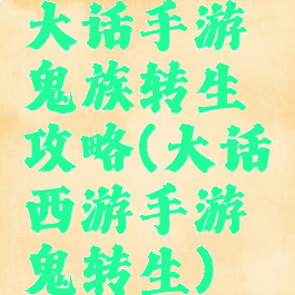 大话手游鬼族转生攻略(大话西游手游鬼转生)