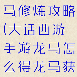 大话手游龙马修炼攻略(大话西游手游龙马怎么得龙马获得方法)