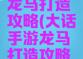 大话手游龙马打造攻略(大话手游龙马打造攻略最新)