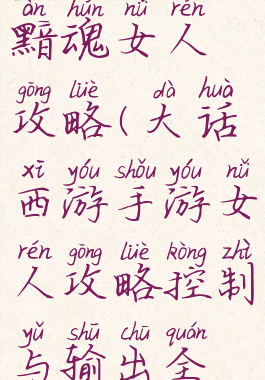 大话手游黯魂女人攻略(大话西游手游女人攻略控制与输出全攻略)