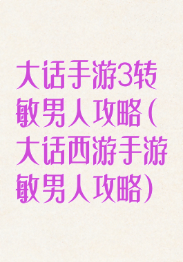 大话手游3转敏男人攻略(大话西游手游敏男人攻略)