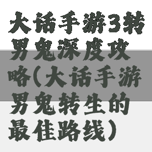 大话手游3转男鬼深度攻略(大话手游男鬼转生的最佳路线)