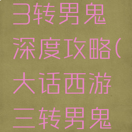 大话手游3转男鬼深度攻略(大话西游三转男鬼加点玩法)