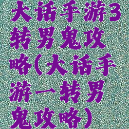 大话手游3转男鬼攻略(大话手游一转男鬼攻略)