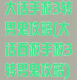 大话手游3转男鬼攻略(大话西游手游3转男鬼攻略)