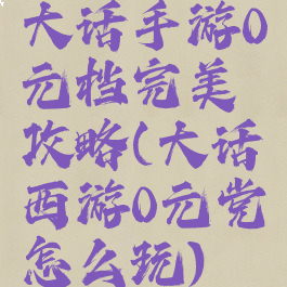 大话手游0元档完美攻略(大话西游0元党怎么玩)