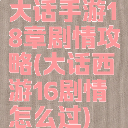 大话手游18章剧情攻略(大话西游16剧情怎么过)