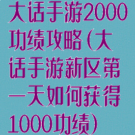 大话手游2000功绩攻略(大话手游新区第一天如何获得1000功绩)