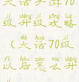 大话手游70级升级攻略(大话70级以后怎么升级)