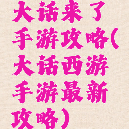 大话来了手游攻略(大话西游手游最新攻略)