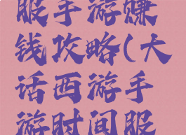 大话时间服手游赚钱攻略(大话西游手游时间服刷钱)