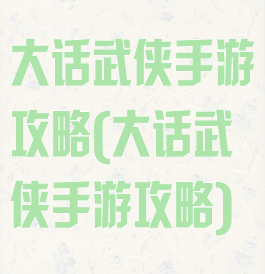 大话武侠手游攻略(大话武侠手游攻略)
