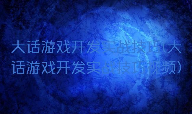 大话游戏开发实战技巧(大话游戏开发实战技巧视频)