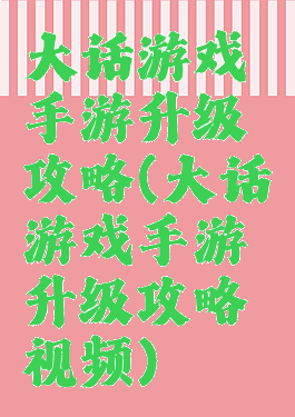 大话游戏手游升级攻略(大话游戏手游升级攻略视频)