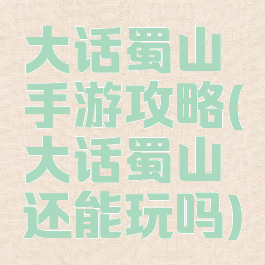 大话蜀山手游攻略(大话蜀山还能玩吗)