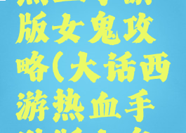 大话西游热血手游版女鬼攻略(大话西游热血手游版女鬼攻略图)