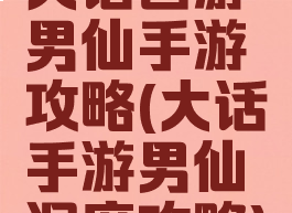 大话西游男仙手游攻略(大话手游男仙深度攻略)
