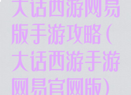大话西游网易版手游攻略(大话西游手游网易官网版)