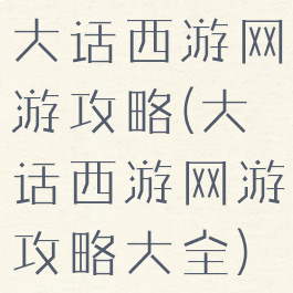 大话西游网游攻略(大话西游网游攻略大全)