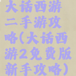 大话西游二手游攻略(大话西游2免费版新手攻略)