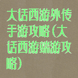 大话西游外传手游攻略(大话西游端游攻略)