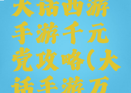 大话西游大话西游手游千元党攻略(大话手游万元党攻略)