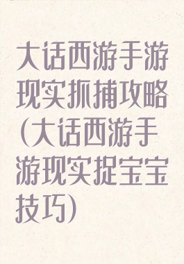 大话西游手游现实抓捕攻略(大话西游手游现实捉宝宝技巧)