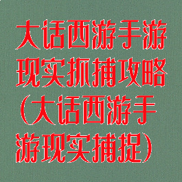 大话西游手游现实抓捕攻略(大话西游手游现实捕捉)