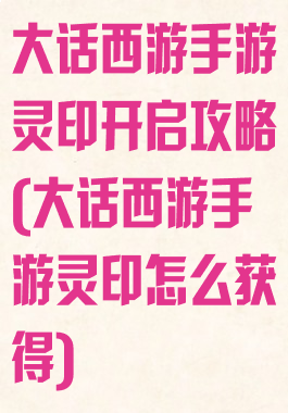 大话西游手游灵印开启攻略(大话西游手游灵印怎么获得)