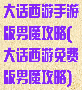大话西游手游版男魔攻略(大话西游免费版男魔攻略)