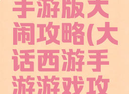 大话西游手游版大闹攻略(大话西游手游游戏攻略)