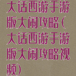 大话西游手游版大闹攻略(大话西游手游版大闹攻略视频)