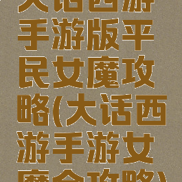 大话西游手游版平民女魔攻略(大话西游手游女魔全攻略)