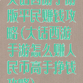 大话西游手游版平民赚钱攻略(大话西游手游怎么赚人民币高手挣钱攻略)