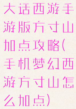 大话西游手游版方寸山加点攻略(手机梦幻西游方寸山怎么加点)