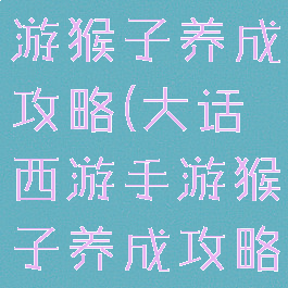 大话西游手游猴子养成攻略(大话西游手游猴子养成攻略图)