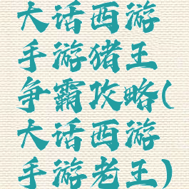 大话西游手游猪王争霸攻略(大话西游手游老王)