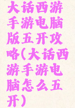 大话西游手游电脑版五开攻略(大话西游手游电脑怎么五开)