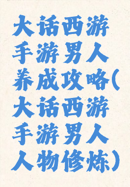 大话西游手游男人养成攻略(大话西游手游男人人物修炼)