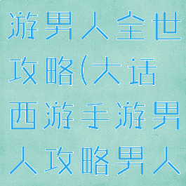 大话西游手游男人全世攻略(大话西游手游男人攻略男人怎么玩)