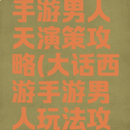 大话西游手游男人天演策攻略(大话西游手游男人玩法攻略)