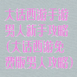 大话西游手游男人新手攻略(大话西游免费版男人攻略)