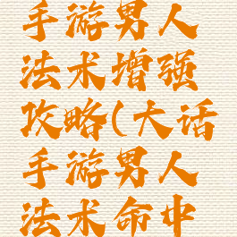大话西游手游男人法术增强攻略(大话手游男人法术命中率)