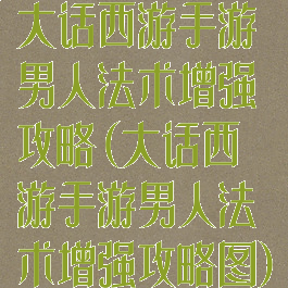 大话西游手游男人法术增强攻略(大话西游手游男人法术增强攻略图)