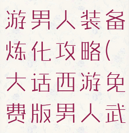 大话西游手游男人装备炼化攻略(大话西游免费版男人武器炼化)